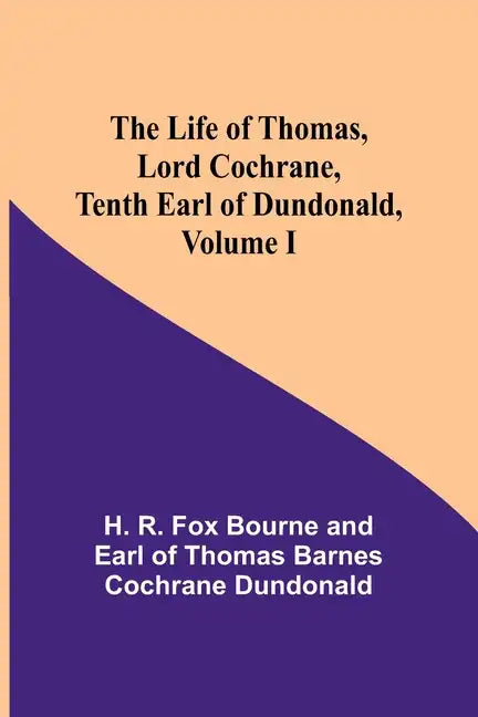 The Life of Thomas, Lord Cochrane, Tenth Earl of Dundonald, Volume I - Paperback