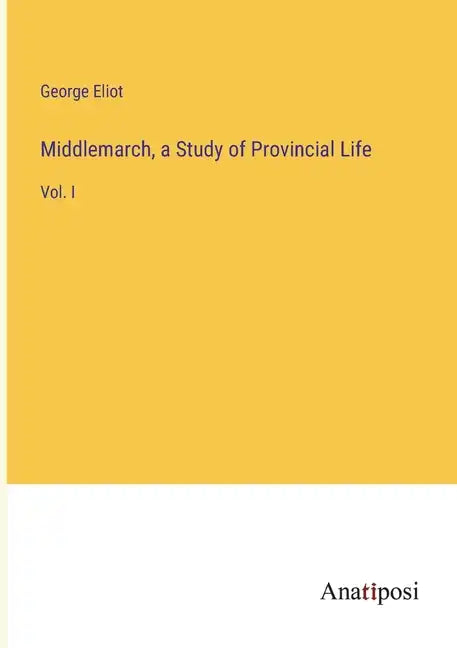 Middlemarch, a Study of Provincial Life: Vol. I - Paperback