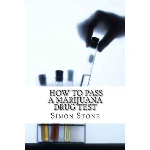 How to Pass a Marijuana Drug Test: Proven Methods to Fool Your Boss and Beat the System - Paperback