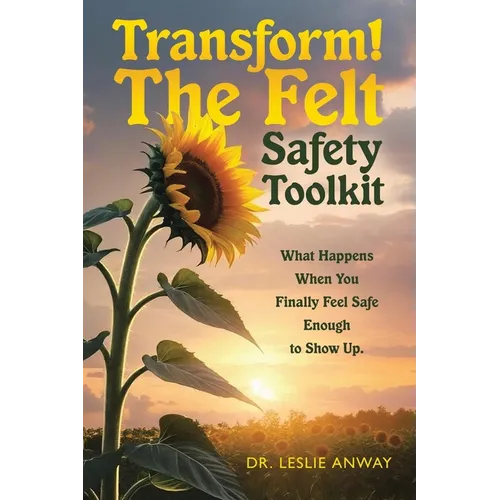 Transform! The Felt Safety Toolkit: What Happens When You Finally Feel Safe Enough to Show Up. - Paperback