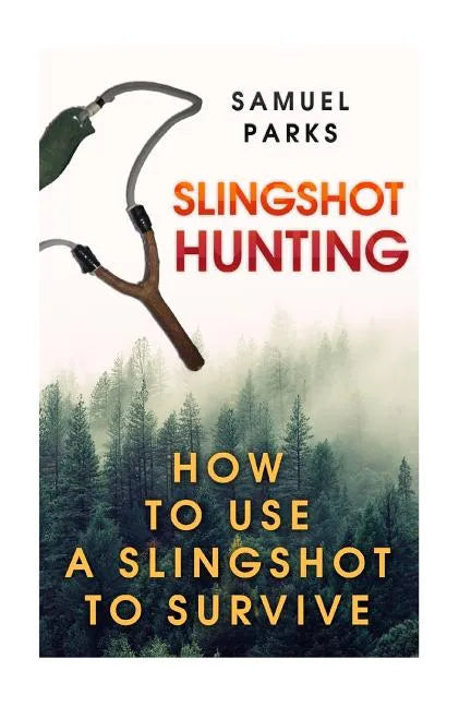 Slingshot Hunting: How To Use A Slingshot To Survive - Paperback