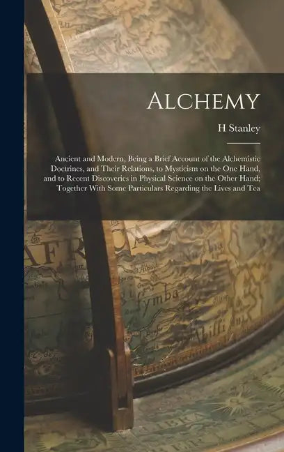 Alchemy: Ancient and Modern, Being a Brief Account of the Alchemistic Doctrines, and Their Relations, to Mysticism on the one H - Hardcover