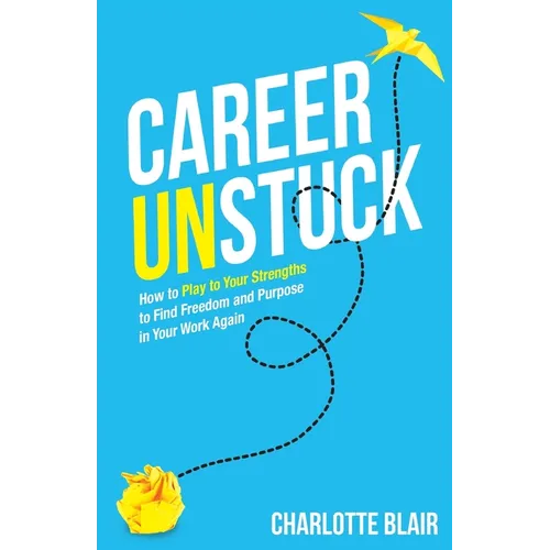 Career Unstuck: How to Play to Your Strengths to Find Freedom and Purpose in Your Work Again - Paperback