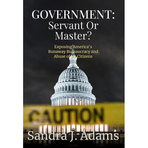 Government: Servant or Master?: Exposing America's Runaway Bureaucracy and Abuse of It's Citizens - Paperback
