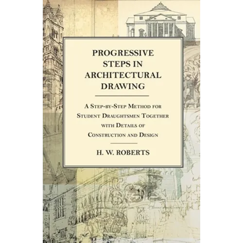 Progressive Steps in Architectural Drawing - A Step-by-Step Method for Student Draughtsmen Together with Details of Construction and Design - Paperback
