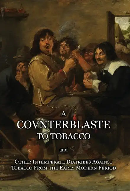 A Counterblaste to Tobacco, and Other Intemperate Diatribes Against Tobacco From the Early Modern Period - Hardcover