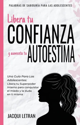 Libera tu CONFIANZA y aumenta tu AUTOESTIMA: Una guía para las adolescentes: Libera tu Superpoder Interno para conquistar el miedo y la duda en ti mis - Paperback