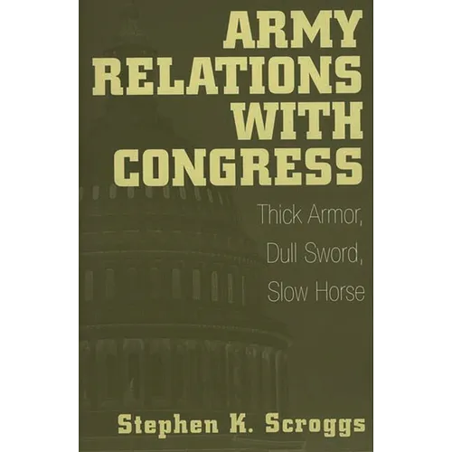 Army Relations with Congress: Thick Armor, Dull Sword, Slow Horse - Paperback