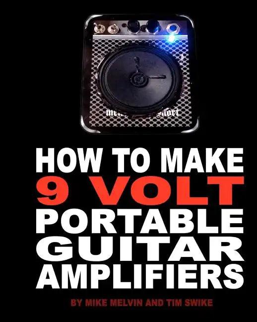 How to Make 9 Volt Portable Guitar Amplifiers: Build your very own mini boutique practice amp - Paperback
