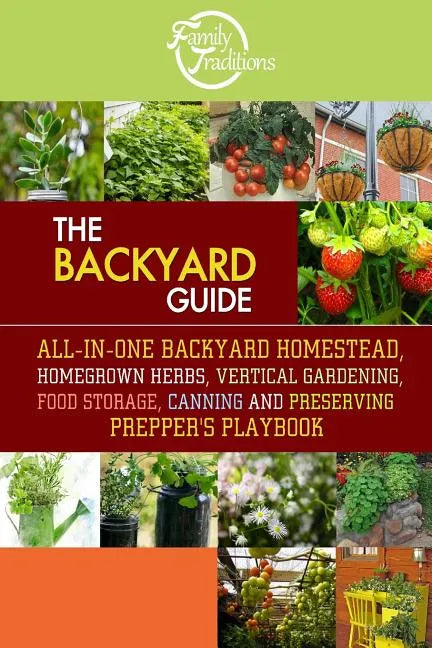The BACKYARD Guide: All-In-One Backyard Homestead, Homegrown Herbs, Vertical Gardening, Food Storage, Canning and Preserving Prepper's Playbook - Paperback