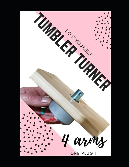 Do it Yourself Tumbler Turner, 4 Arms: WIth Turners you already have and 1 plug!! - Paperback