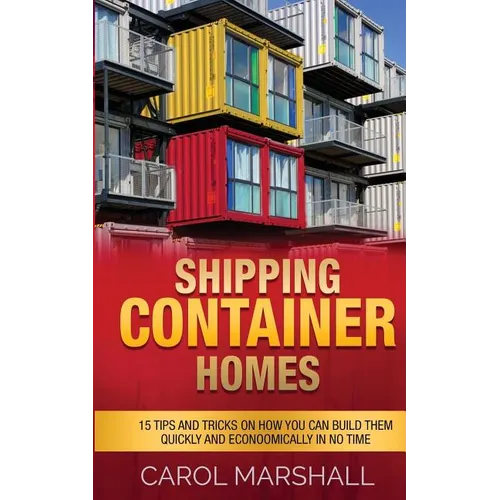 Shipping Container Homes: 15 Tips and Tricks on How you can Build them Quickly and Econoomically in No time - Paperback