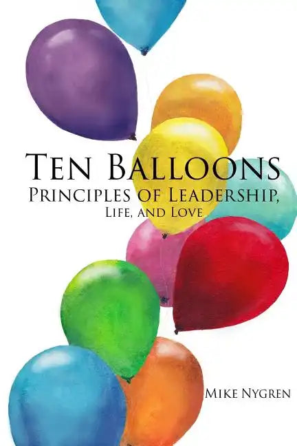 Ten Balloons: Principles of Leadership, Life and Love - Paperback