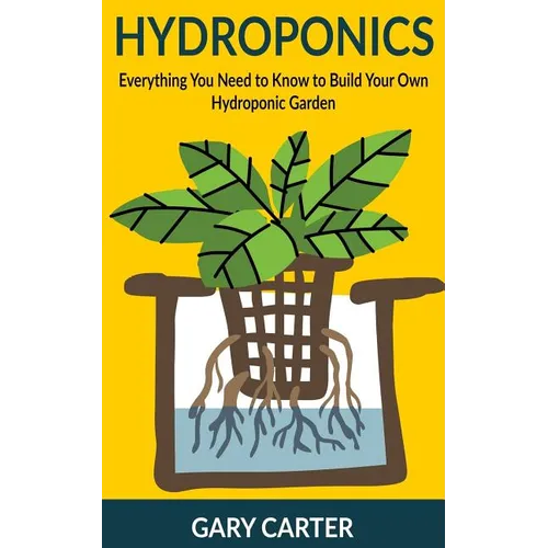 Hydroponics: Everything You Need to Know to Build Your Own Hydroponic Garden - Paperback