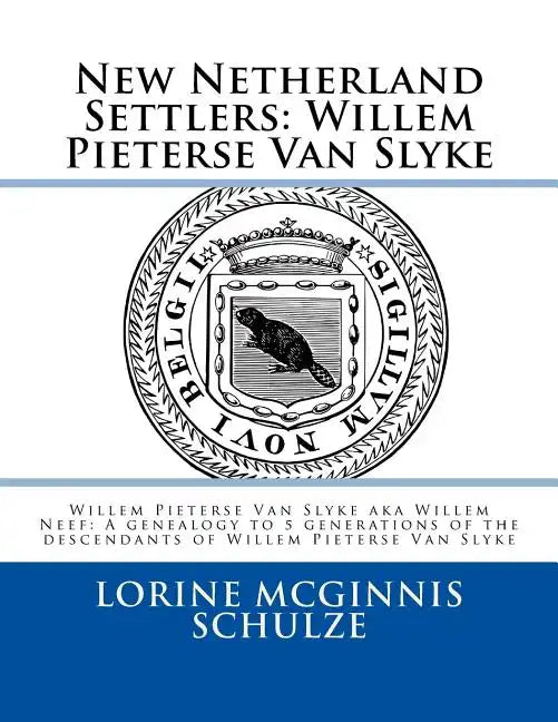 New Netherland Settlers: Willem Pieterse Van Slyke Aka Willem Neef: A Genealogy to 5 Generations of the Descendants of Willem Pieterse Van Slyk - Spiral