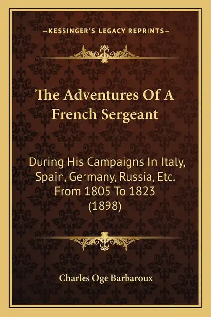 The Adventures Of A French Sergeant: During His Campaigns In Italy, Spain, Germany, Russia, Etc. From 1805 To 1823 (1898) - Paperback