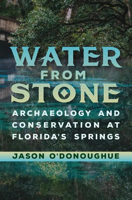 Water from Stone: Archaeology and Conservation at Florida's Springs - Hardcover