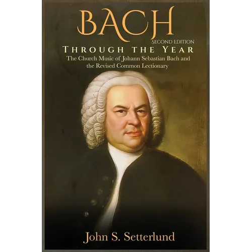 BACH Through the Year: The Church Music of Johann Sebastian Bach and the Revised Common Lectionary, SECOND EDITION: The Church Music of Johan - Hardcover