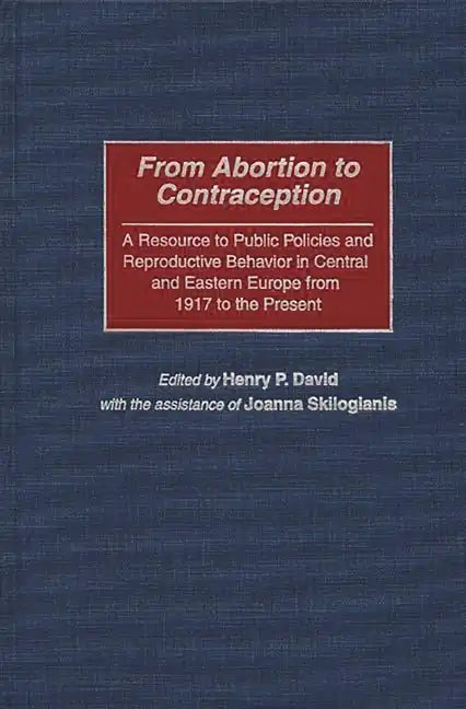 From Abortion to Contraception: A Resource to Public Policies and Reproductive Behavior in Central and Eastern Europe from 1917 to the Present - Hardcover