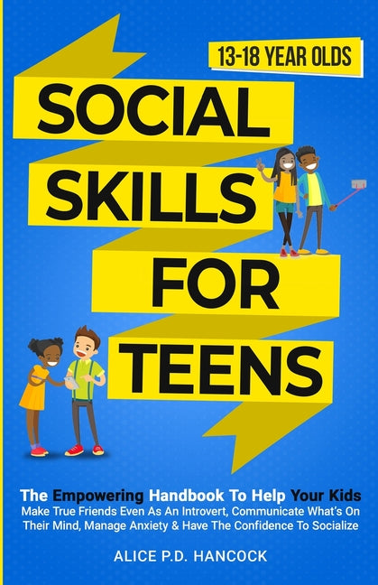 Social Skills for Teens: The Empowering Handbook To Help Your Kids Make True Friends Even As An Introvert, Communicate What's On Their Mind, Ma - Paperback