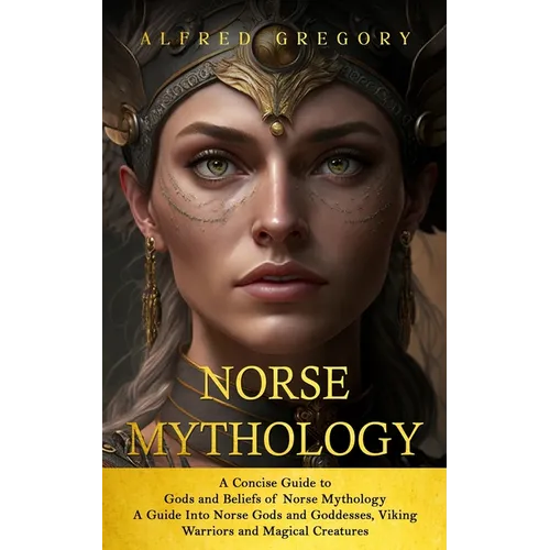 Norse Mythology: A Concise Guide to Gods and Beliefs of Norse Mythology (A Guide Into Norse Gods and Goddesses, Viking Warriors and Magical Creatures) - Paperback