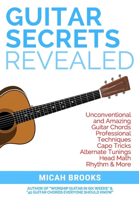 Guitar Secrets Revealed: Unconventional and Amazing Guitar Chords, Professional Techniques, Capo Tricks, Alternate Tunings, Head Math, Rhythm & More - Paperback
