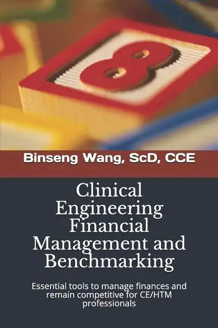 Clinical Engineering Financial Management and Benchmarking: Essential tools to manage finances and remain competitive for clinical engineering/healthc - Paperback