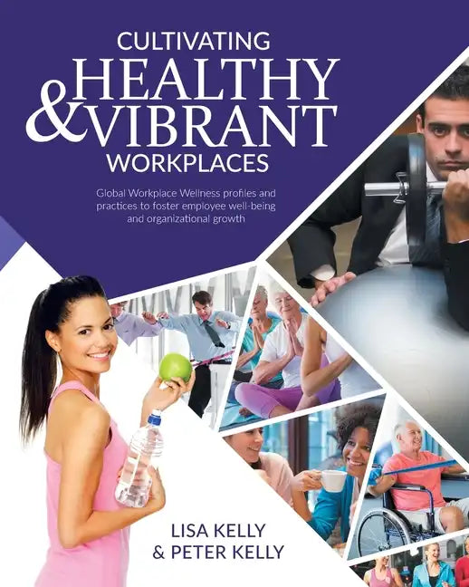 Cultivating Healthy & Vibrant Workplaces: Global Workplace Wellness Profiles and Practices to Foster Employee Well-being and Organizational Growth - Paperback