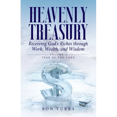 Heavenly Treasury Receiving God's Riches through Work, Wealth, and Wisdom: Volume 1: Fear of the Lord - Paperback