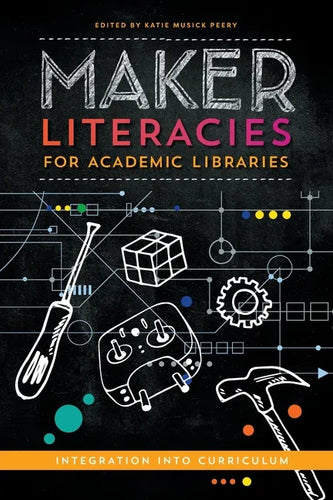 Maker Literacies for Academic Libraries: Integration into Curriculum - Paperback