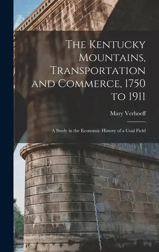 The Kentucky Mountains, Transportation and Commerce, 1750 to 1911: A Study in the Economic History of a Coal Field - Hardcover