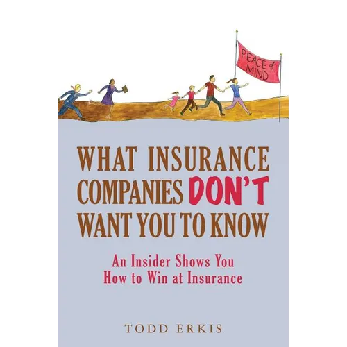 What Insurance Companies Don't Want You to Know: An Insider Shows You How to Win at Insurance - Paperback