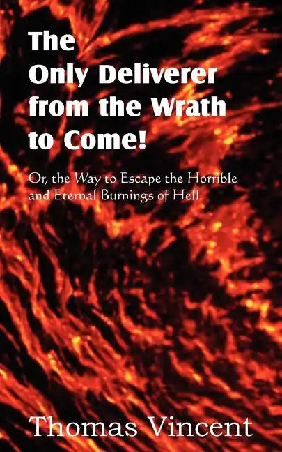 The Only Deliverer from the Wrath to Come! Or, the Way to Escape the Horrible and Eternal Burnings of Hell - Paperback