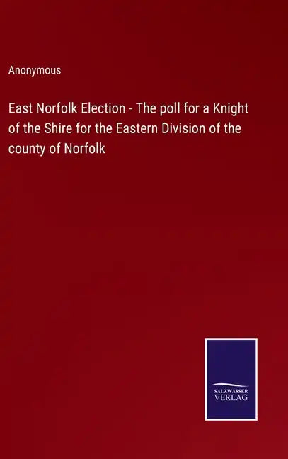 East Norfolk Election - The poll for a Knight of the Shire for the Eastern Division of the county of Norfolk - Hardcover
