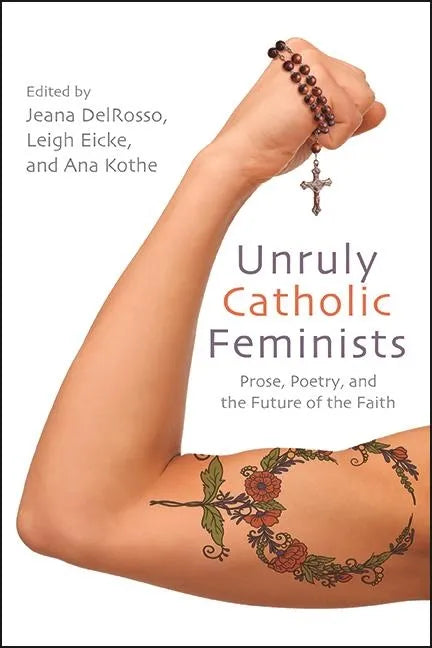 Unruly Catholic Feminists: Prose, Poetry, and the Future of the Faith - Paperback