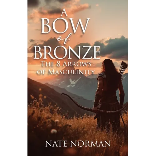 A Bow of Bronze: The 8 Arrows of Masculinity - Paperback