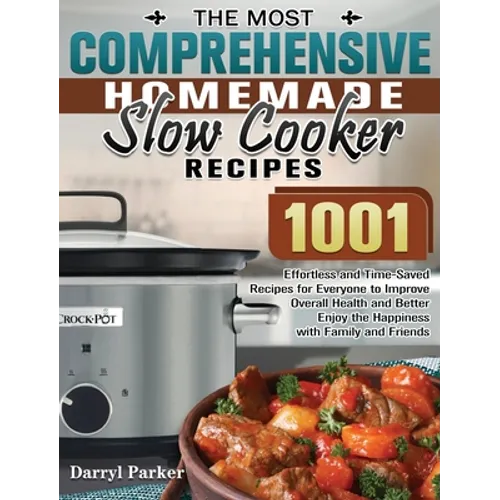 The Most Comprehensive Homemade Slow Cooker Recipes: 1001 Effortless and Time-Saved Recipes for Everyone to Improve Overall Health and Better Enjoy th - Hardcover