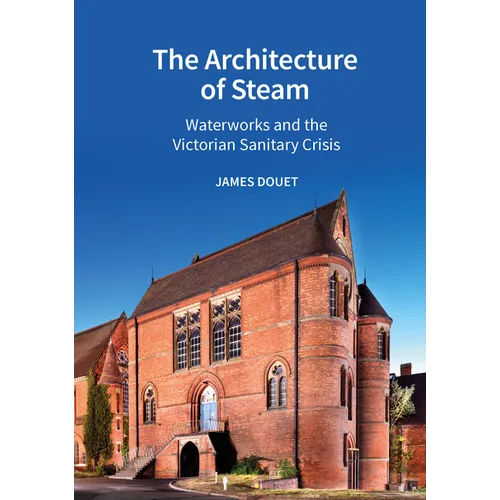The Architecture of Steam: Waterworks and the Victorian Sanitary Crisis - Hardcover