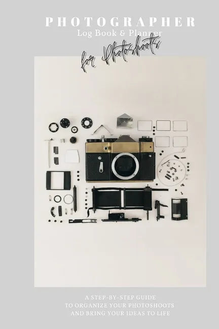 Photographer Log Book & Planner for photoshoots: Be creative: Plan and organize amazing photo session - Step-by-step guide - Photographer journal - Gi - Paperback