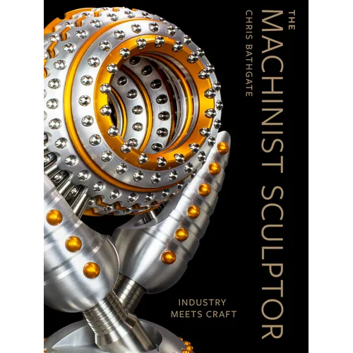 The Machinist Sculptor: Industry Meets Craft - Hardcover