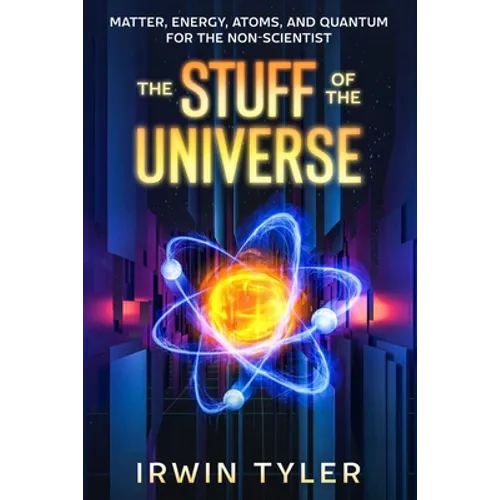 The Stuff of the Universe: Matter, Energy, Atoms, and Quantum for the Non-Scientist - Paperback