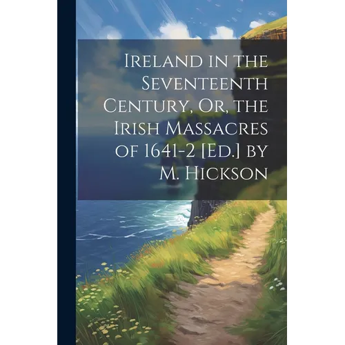 Ireland in the Seventeenth Century, Or, the Irish Massacres of 1641-2 [Ed.] by M. Hickson - Paperback