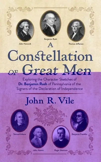 A Constellation of Great Men: Exploring the Character Sketches of Dr. Benjamin Rush of Pennsylvania of the Signers of the Declaration of Independenc - Hardcover