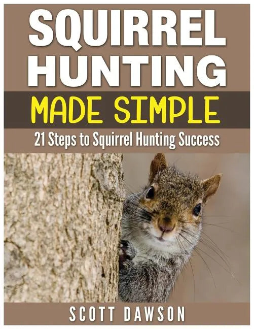 Squirrel Hunting Made Simple: 21 Steps to Squirrel Hunting Success - Paperback