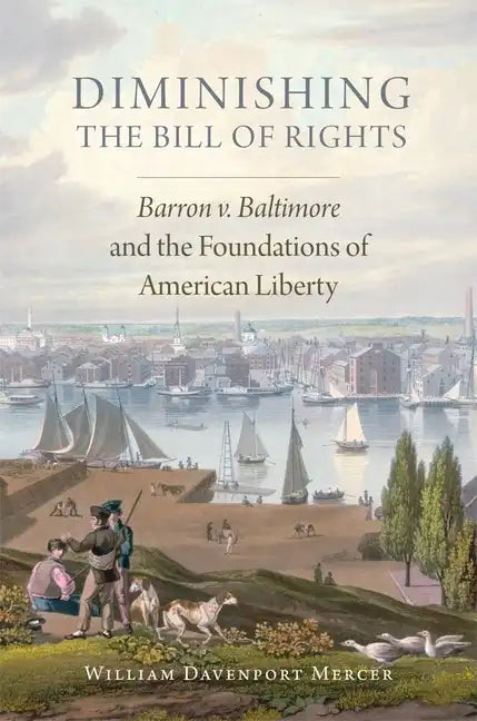 Diminishing the Bill of Rights, Volume 3: Barron V. Baltimore and the Foundations of American Liberty - Hardcover