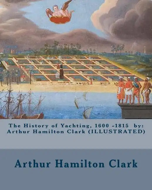 The History of Yachting, 1600 - 1815 by: Arthur Hamilton Clark (ILLUSTRATED) - Paperback