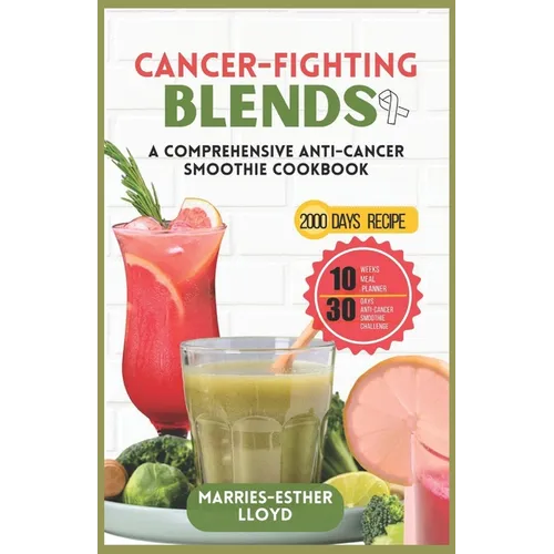 Cancer-Fighting Blends: A Comprehensive Anti-Cancer Smoothie Cookbook - Paperback