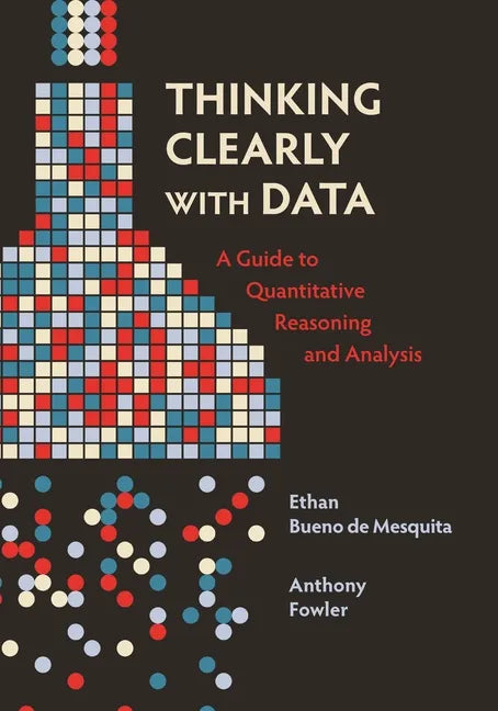 Thinking Clearly with Data: A Guide to Quantitative Reasoning and Analysis - Hardcover