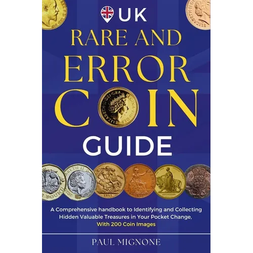 UK Rare and Error Coins Guide: A Comprehensive handbook to Identifying and Collecting Hidden Valuable Treasures in Your Pocket Change, with 200 Coin - Paperback