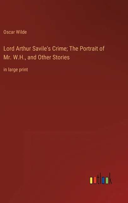 Lord Arthur Savile's Crime; The Portrait of Mr. W.H., and Other Stories: in large print - Hardcover